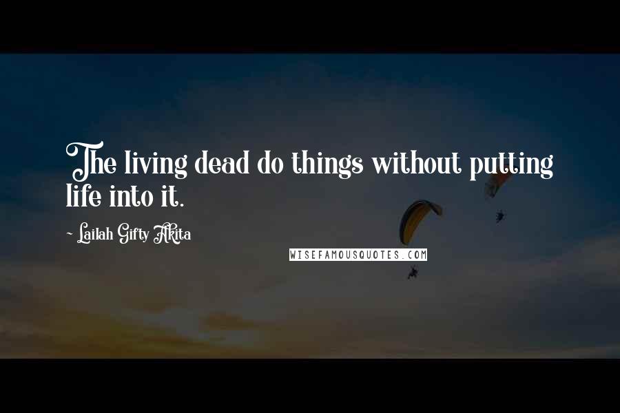 Lailah Gifty Akita Quotes: The living dead do things without putting life into it.