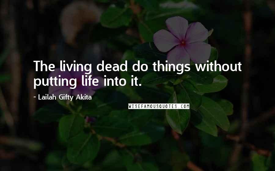 Lailah Gifty Akita Quotes: The living dead do things without putting life into it.