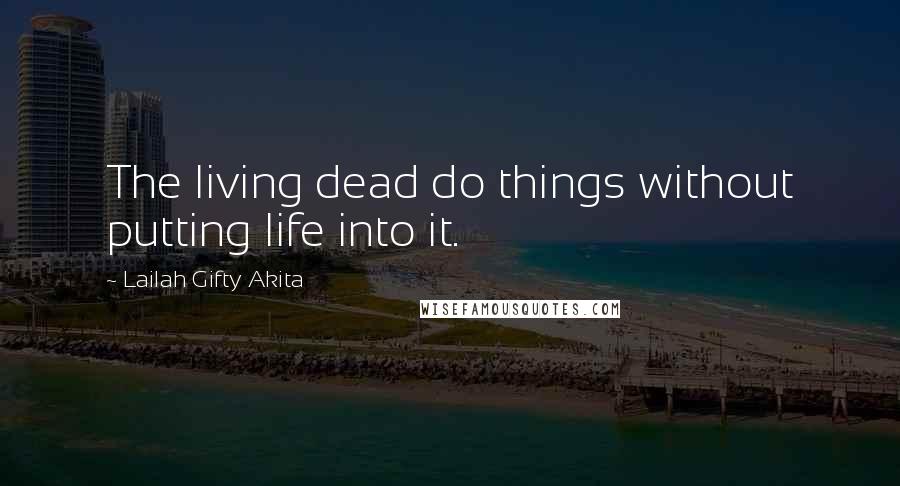 Lailah Gifty Akita Quotes: The living dead do things without putting life into it.