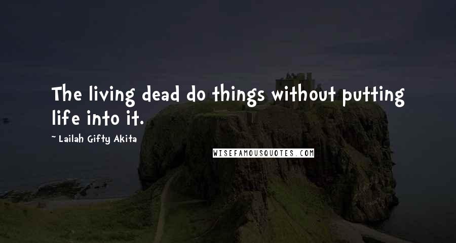 Lailah Gifty Akita Quotes: The living dead do things without putting life into it.