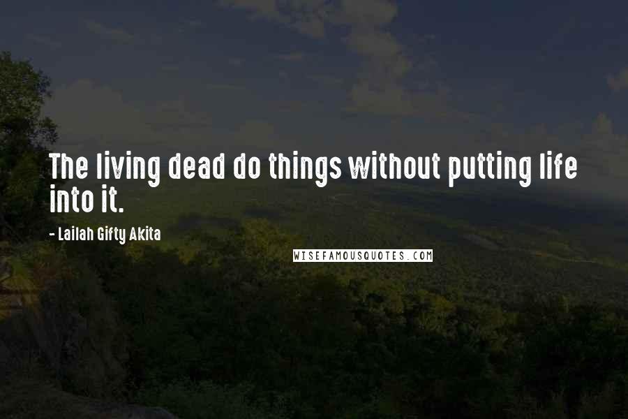 Lailah Gifty Akita Quotes: The living dead do things without putting life into it.