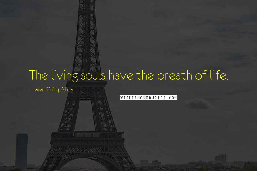 Lailah Gifty Akita Quotes: The living souls have the breath of life.