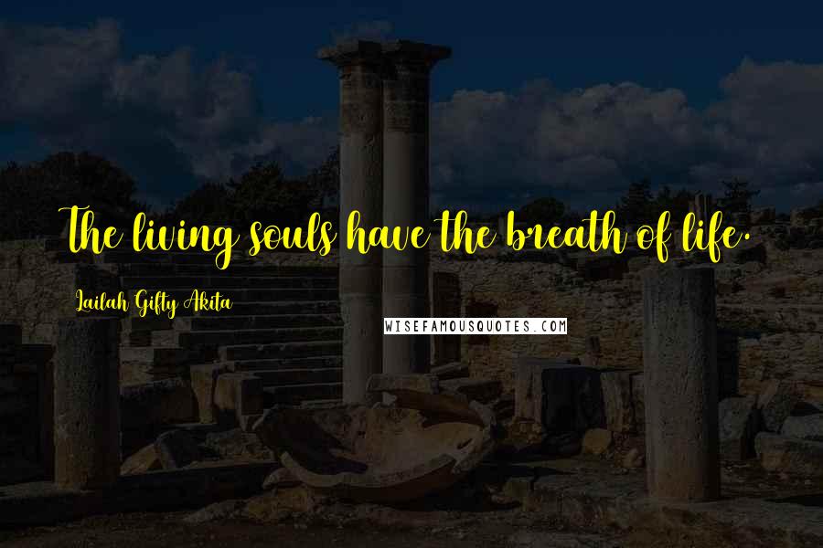 Lailah Gifty Akita Quotes: The living souls have the breath of life.