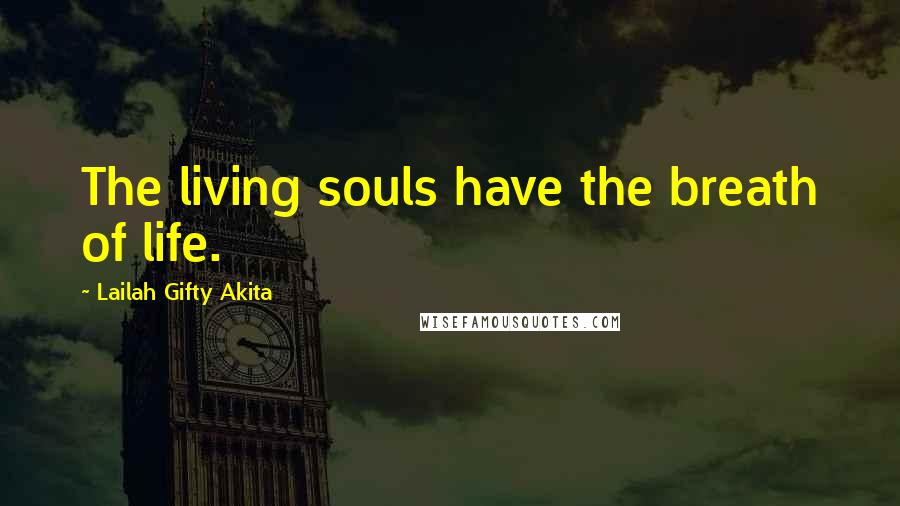 Lailah Gifty Akita Quotes: The living souls have the breath of life.