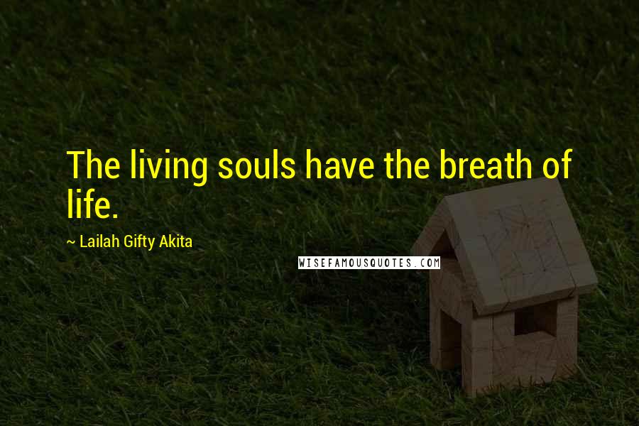 Lailah Gifty Akita Quotes: The living souls have the breath of life.