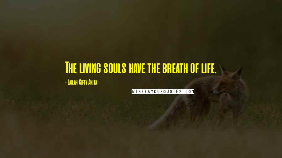 Lailah Gifty Akita Quotes: The living souls have the breath of life.