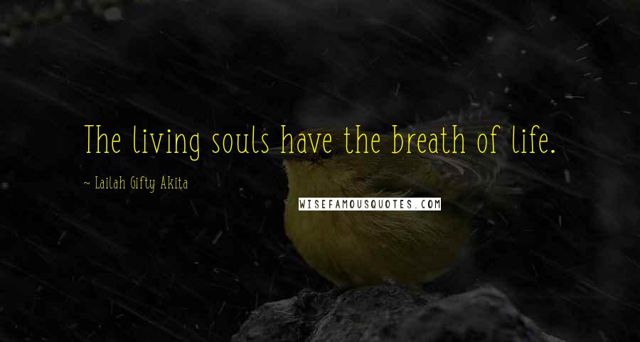 Lailah Gifty Akita Quotes: The living souls have the breath of life.