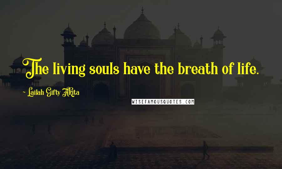 Lailah Gifty Akita Quotes: The living souls have the breath of life.