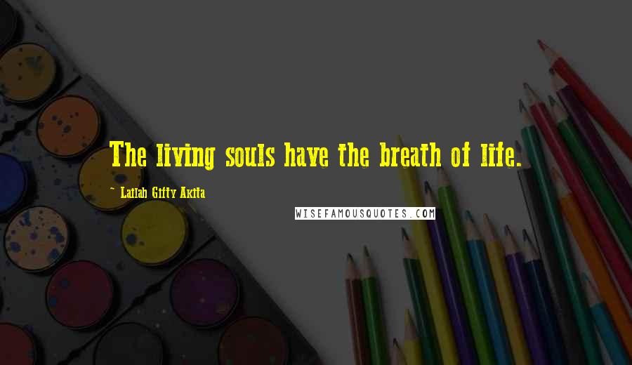 Lailah Gifty Akita Quotes: The living souls have the breath of life.