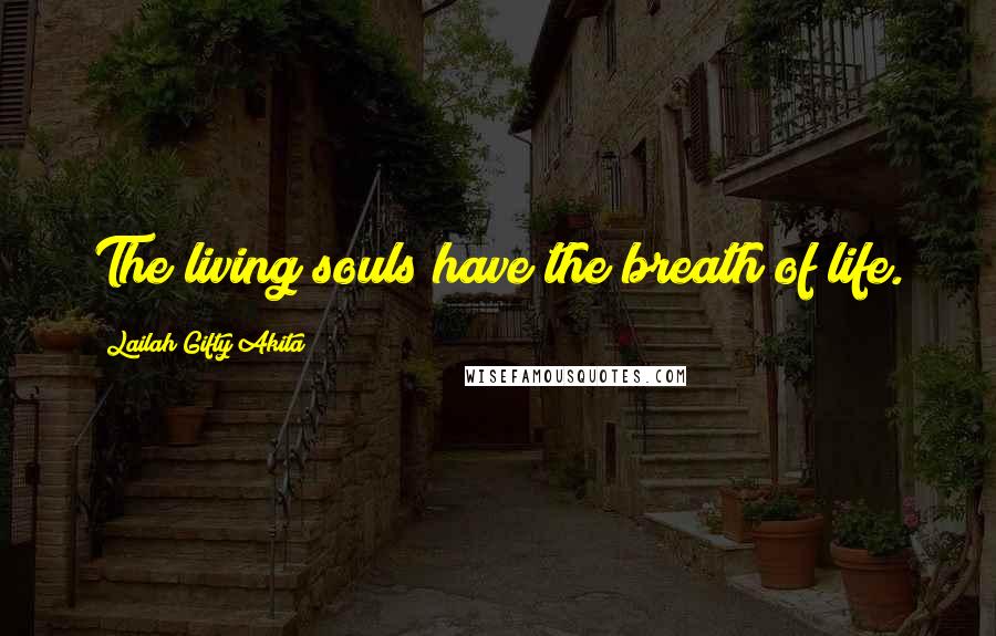 Lailah Gifty Akita Quotes: The living souls have the breath of life.