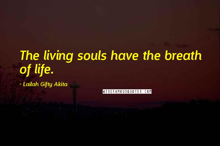 Lailah Gifty Akita Quotes: The living souls have the breath of life.