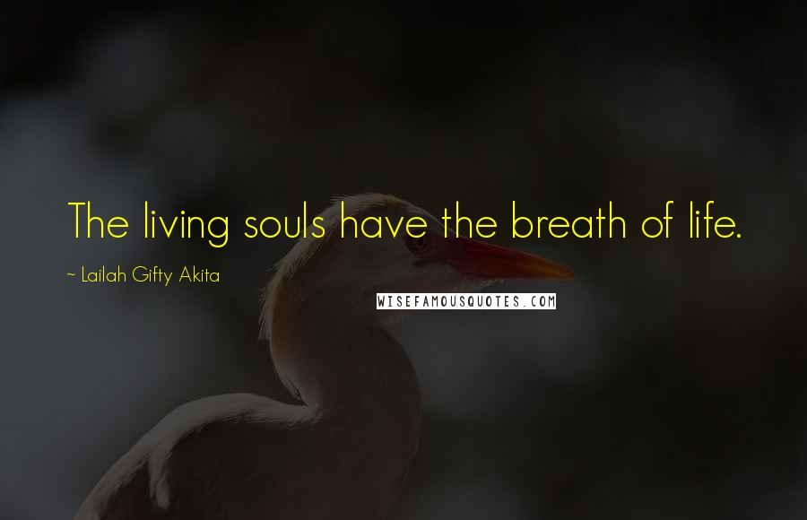 Lailah Gifty Akita Quotes: The living souls have the breath of life.