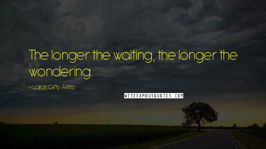 Lailah Gifty Akita Quotes: The longer the waiting, the longer the wondering.