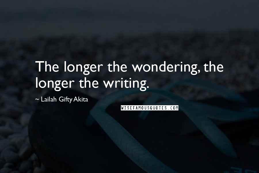 Lailah Gifty Akita Quotes: The longer the wondering, the longer the writing.