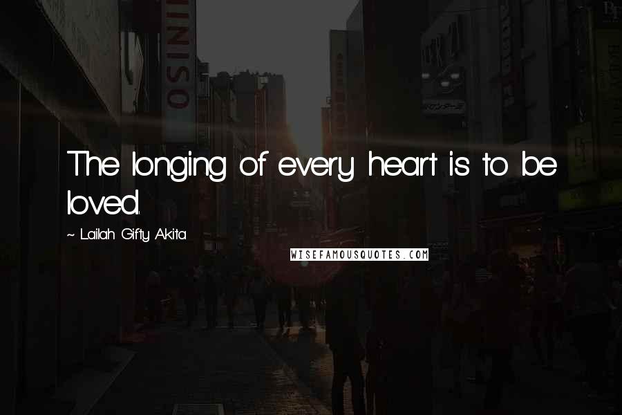 Lailah Gifty Akita Quotes: The longing of every heart is to be loved.