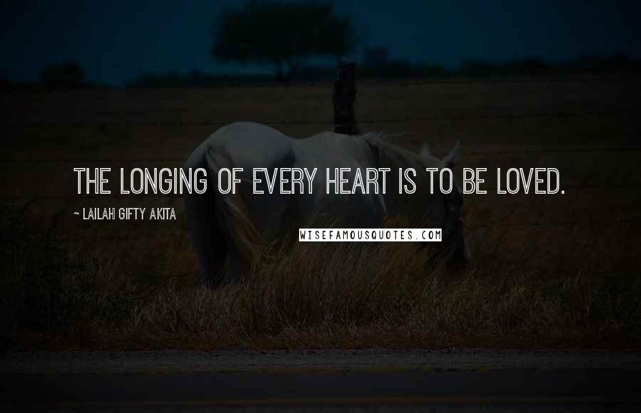 Lailah Gifty Akita Quotes: The longing of every heart is to be loved.