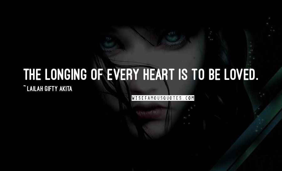 Lailah Gifty Akita Quotes: The longing of every heart is to be loved.