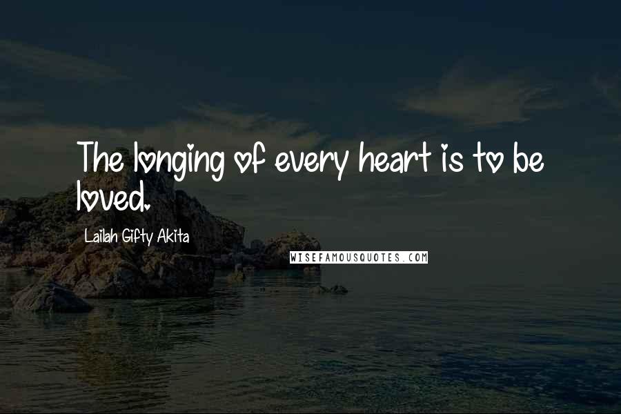 Lailah Gifty Akita Quotes: The longing of every heart is to be loved.