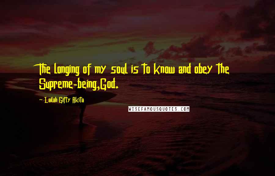 Lailah Gifty Akita Quotes: The longing of my soul is to know and obey the Supreme-being,God.