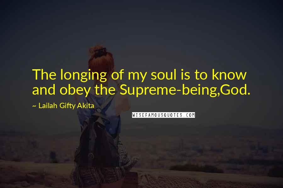 Lailah Gifty Akita Quotes: The longing of my soul is to know and obey the Supreme-being,God.