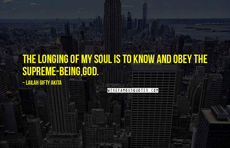 Lailah Gifty Akita Quotes: The longing of my soul is to know and obey the Supreme-being,God.