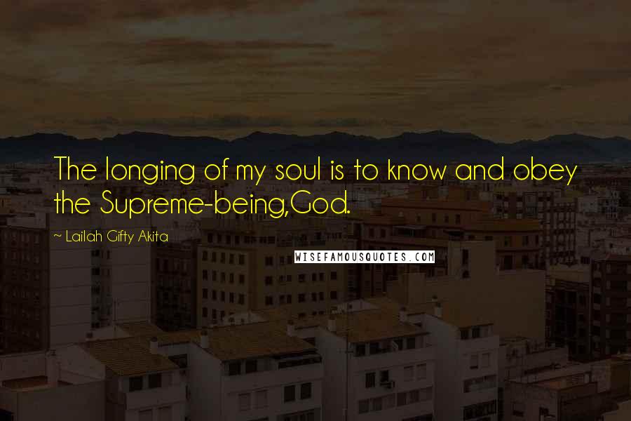 Lailah Gifty Akita Quotes: The longing of my soul is to know and obey the Supreme-being,God.