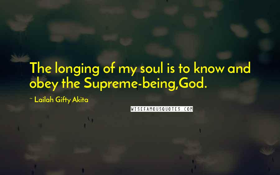 Lailah Gifty Akita Quotes: The longing of my soul is to know and obey the Supreme-being,God.