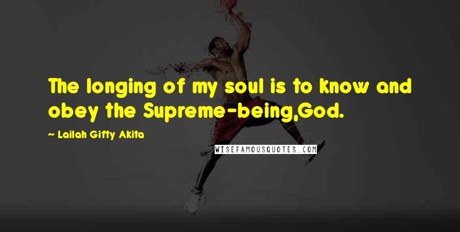 Lailah Gifty Akita Quotes: The longing of my soul is to know and obey the Supreme-being,God.