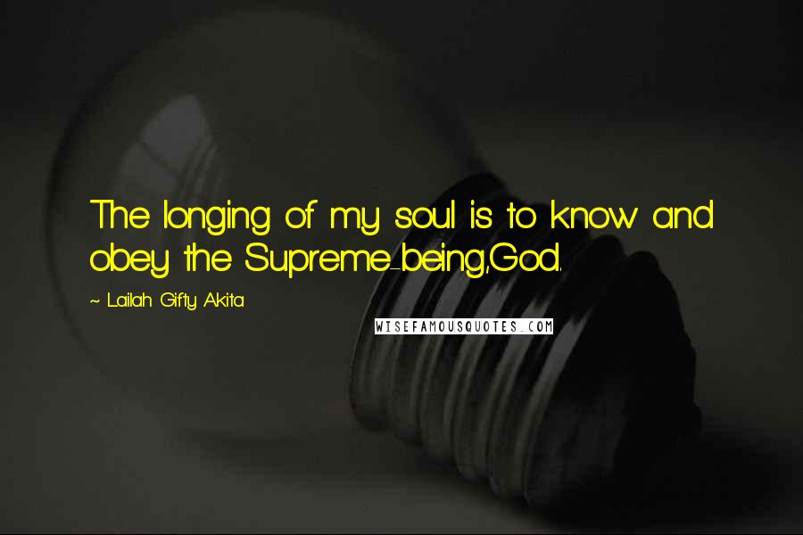 Lailah Gifty Akita Quotes: The longing of my soul is to know and obey the Supreme-being,God.