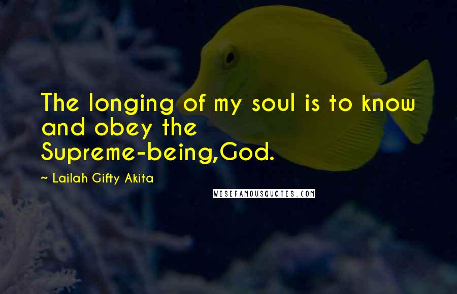 Lailah Gifty Akita Quotes: The longing of my soul is to know and obey the Supreme-being,God.