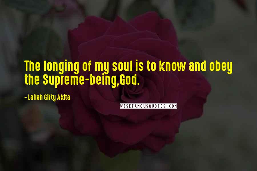 Lailah Gifty Akita Quotes: The longing of my soul is to know and obey the Supreme-being,God.