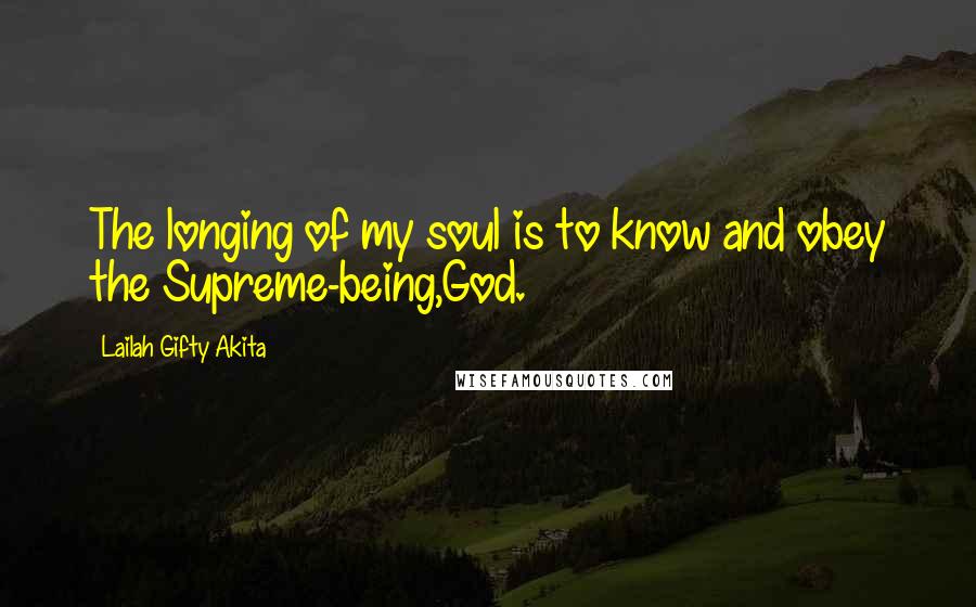 Lailah Gifty Akita Quotes: The longing of my soul is to know and obey the Supreme-being,God.