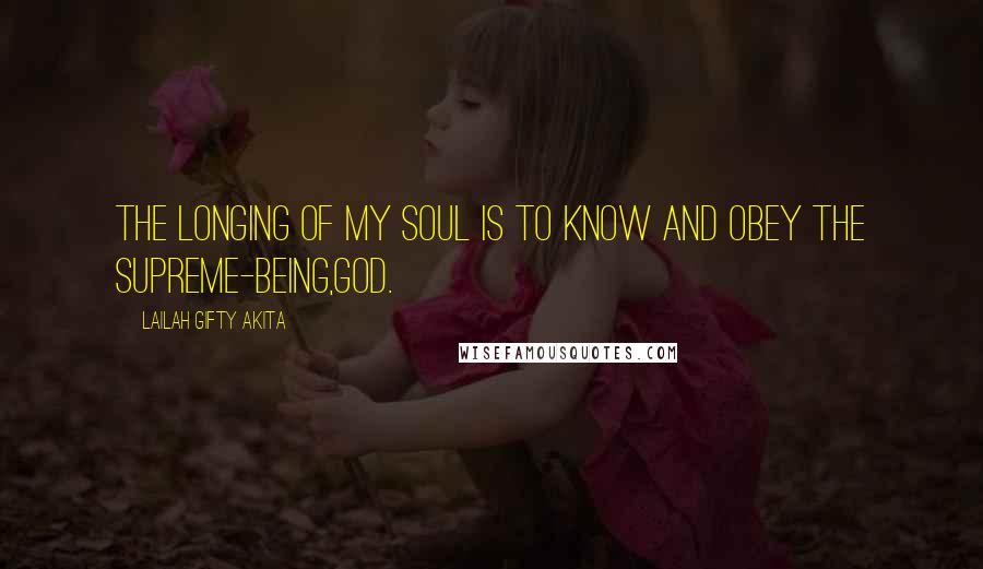 Lailah Gifty Akita Quotes: The longing of my soul is to know and obey the Supreme-being,God.