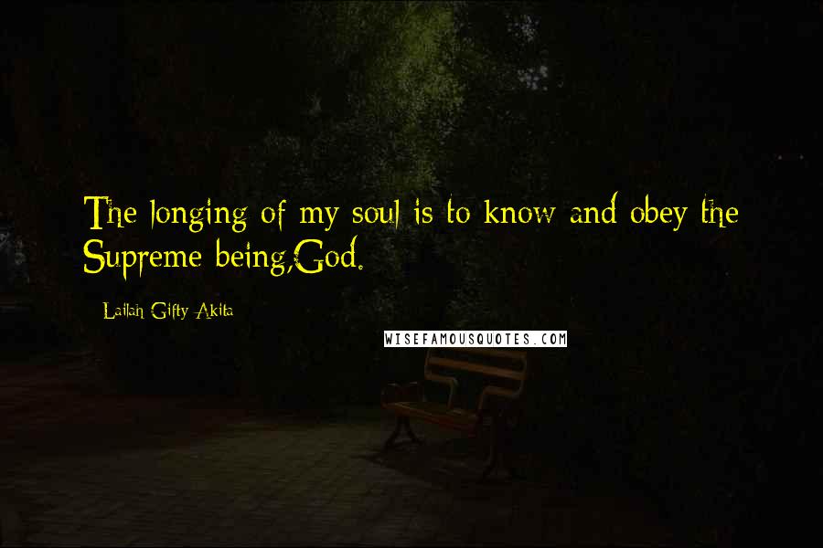 Lailah Gifty Akita Quotes: The longing of my soul is to know and obey the Supreme-being,God.