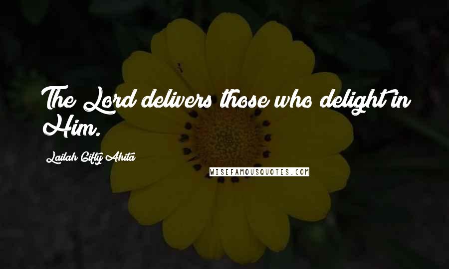 Lailah Gifty Akita Quotes: The Lord delivers those who delight in Him.