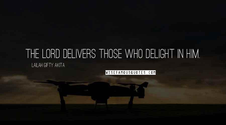 Lailah Gifty Akita Quotes: The Lord delivers those who delight in Him.
