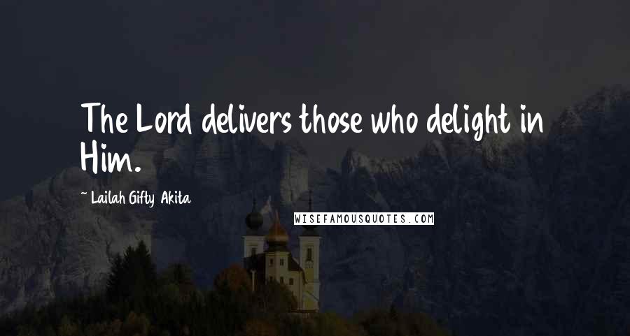 Lailah Gifty Akita Quotes: The Lord delivers those who delight in Him.