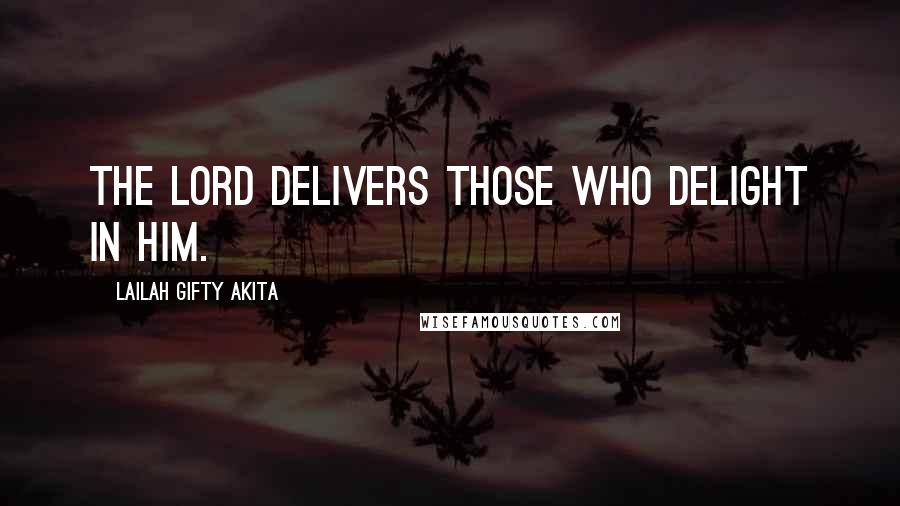 Lailah Gifty Akita Quotes: The Lord delivers those who delight in Him.