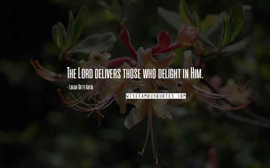 Lailah Gifty Akita Quotes: The Lord delivers those who delight in Him.