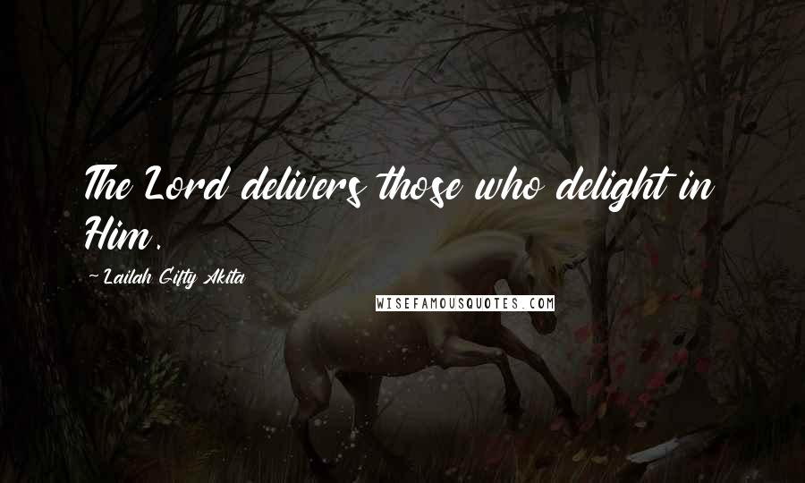 Lailah Gifty Akita Quotes: The Lord delivers those who delight in Him.