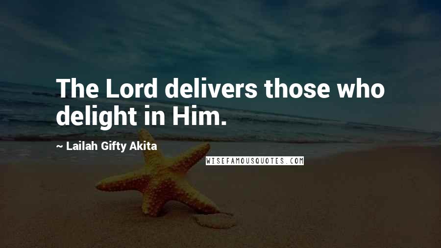 Lailah Gifty Akita Quotes: The Lord delivers those who delight in Him.