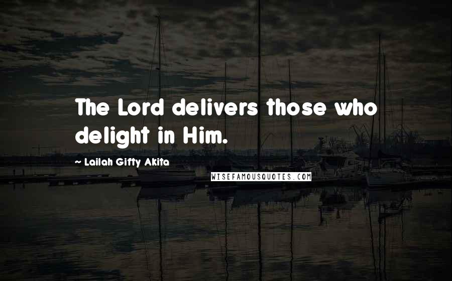 Lailah Gifty Akita Quotes: The Lord delivers those who delight in Him.