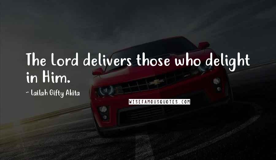Lailah Gifty Akita Quotes: The Lord delivers those who delight in Him.