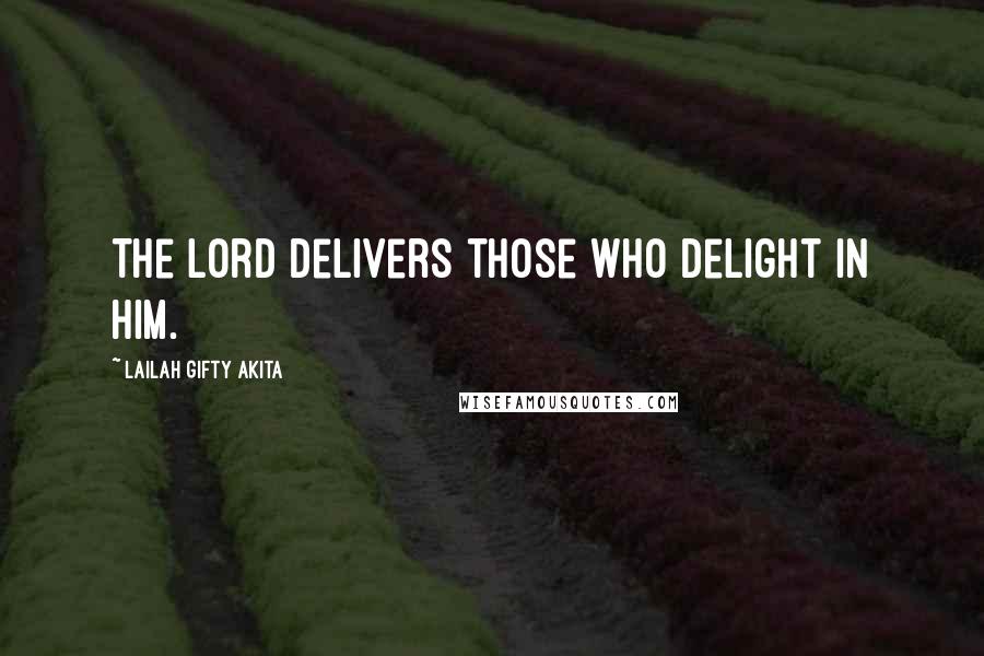 Lailah Gifty Akita Quotes: The Lord delivers those who delight in Him.