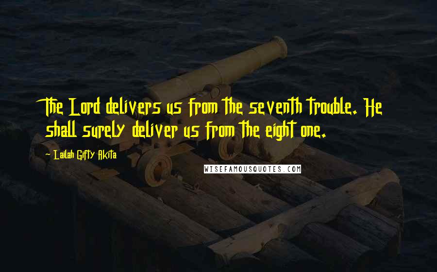 Lailah Gifty Akita Quotes: The Lord delivers us from the seventh trouble. He shall surely deliver us from the eight one.