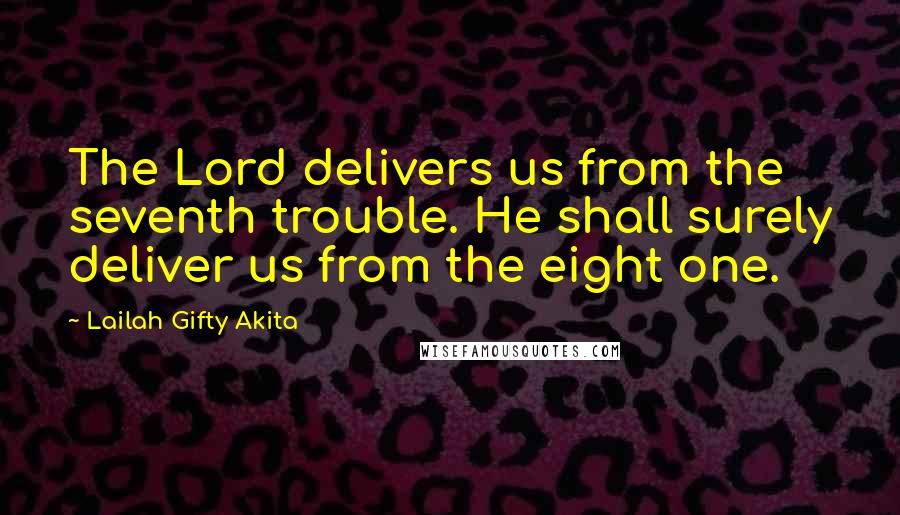 Lailah Gifty Akita Quotes: The Lord delivers us from the seventh trouble. He shall surely deliver us from the eight one.