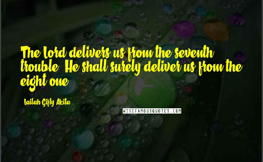 Lailah Gifty Akita Quotes: The Lord delivers us from the seventh trouble. He shall surely deliver us from the eight one.