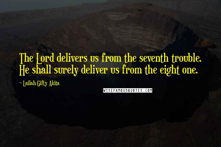 Lailah Gifty Akita Quotes: The Lord delivers us from the seventh trouble. He shall surely deliver us from the eight one.