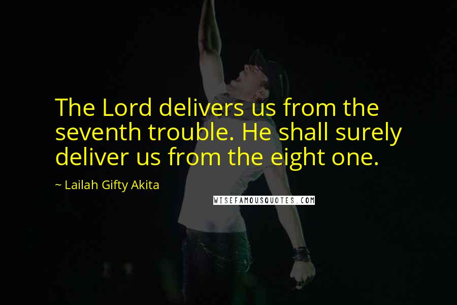 Lailah Gifty Akita Quotes: The Lord delivers us from the seventh trouble. He shall surely deliver us from the eight one.