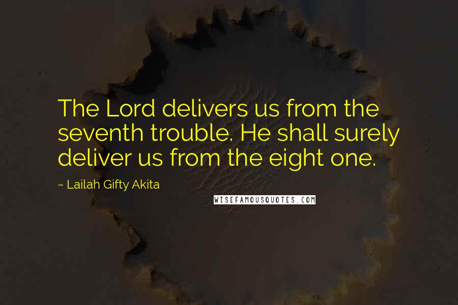 Lailah Gifty Akita Quotes: The Lord delivers us from the seventh trouble. He shall surely deliver us from the eight one.